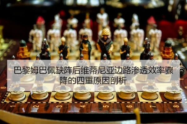 巴黎姆巴佩缺阵后维蒂尼亚边路渗透效率骤降的四重原因剖析